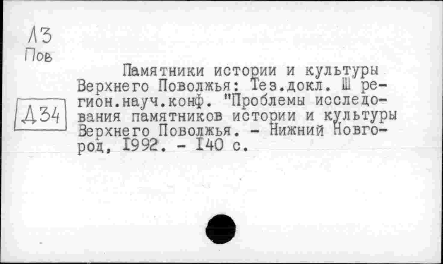 ﻿Поь

Памятники истории и культуры Верхнего Поволжья: Тез.докл. Ш регион, науч. конф. "Проблемы исследования памятников истории и культуры Верхнего Поволжья. - Нижний Новгород, 1992. - 140 с.